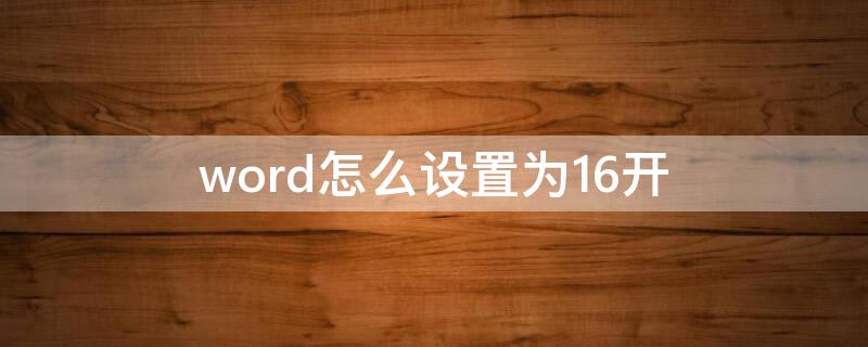 word怎么设置为16开（word怎么设置16开纸型）