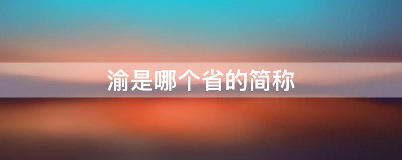 渝是哪个省的简称 渝是哪个省的简称怎么读