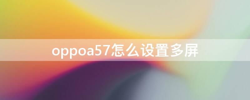 oppoa57怎么设置多屏（oppoa57怎么设置屏幕时间显示）