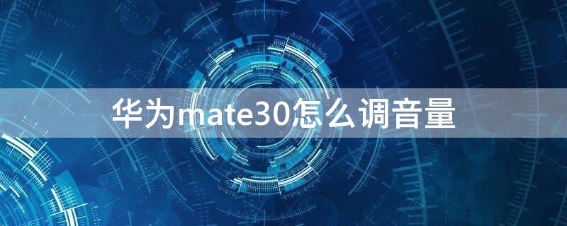 华为mate30怎么调音量 华为mate30怎么调音量加振动