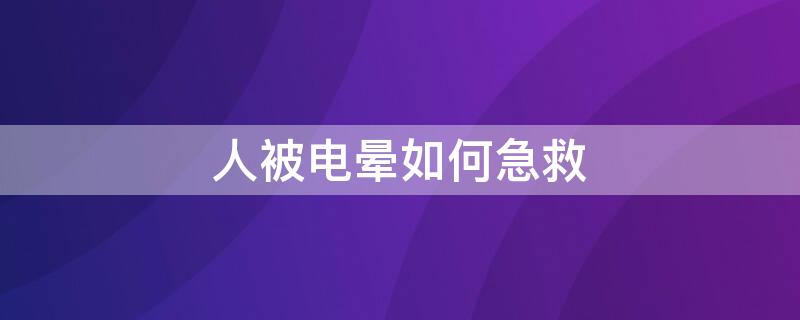 人被电晕如何急救 人被电晕如何急救视频