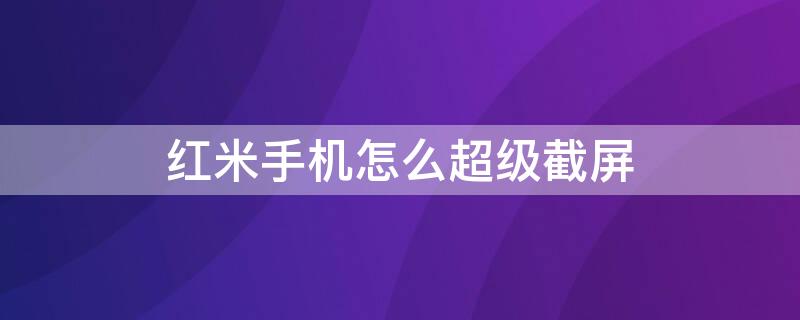 红米手机怎么超级截屏 红米手机超级截屏在哪里