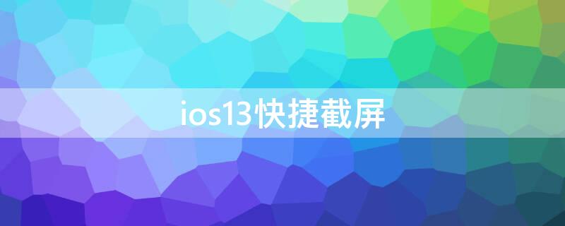 ios13快捷截屏（ios13截屏快捷键设置）