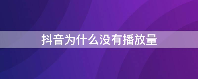 抖音为什么没有播放量（抖音为什么没有播放量和点赞）