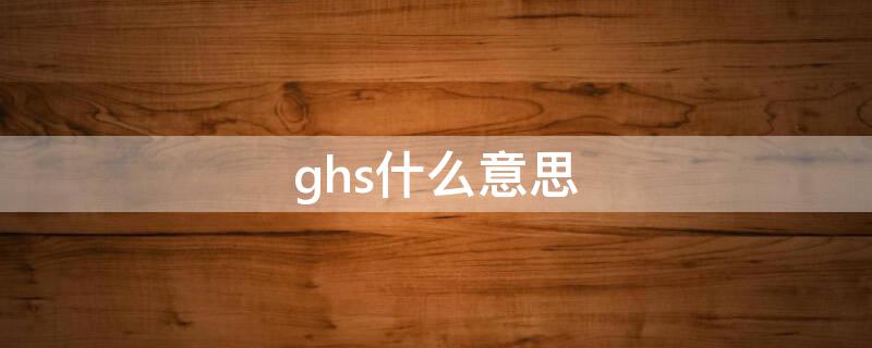 ghs什么意思 危险化学品ghs什么意思