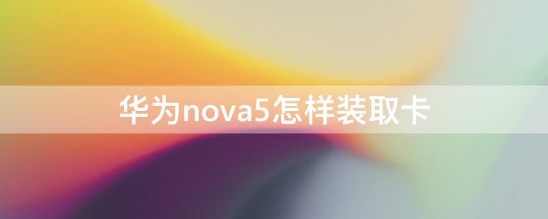 华为nova5怎样装取卡 华为nova5怎么取卡