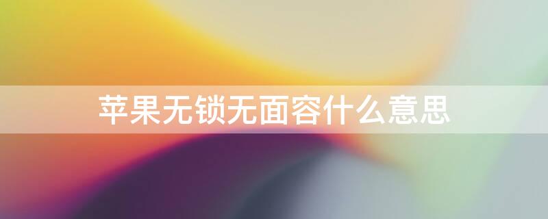 iPhone无锁无面容什么意思（苹果手机无锁无面容是什么意思）