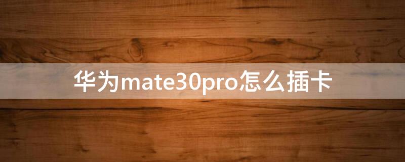 华为mate30pro怎么插卡 华为mate30pro怎么插卡槽