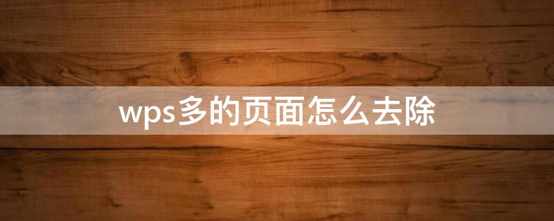 wps多的页面怎么去除（wps怎么删除很多页面）