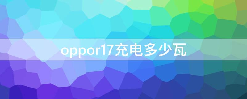 oppor17充电多少瓦 oppor17pro的充电器是多少瓦