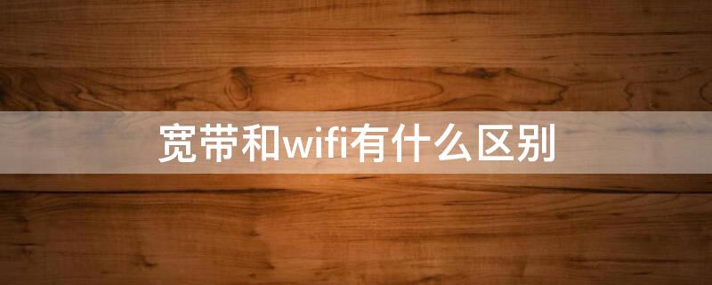 宽带和wifi有什么区别（笔记本电脑连宽带和wifi有什么区别）