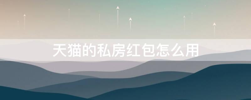 天猫的私房红包怎么用 天猫私房钱红包怎么用