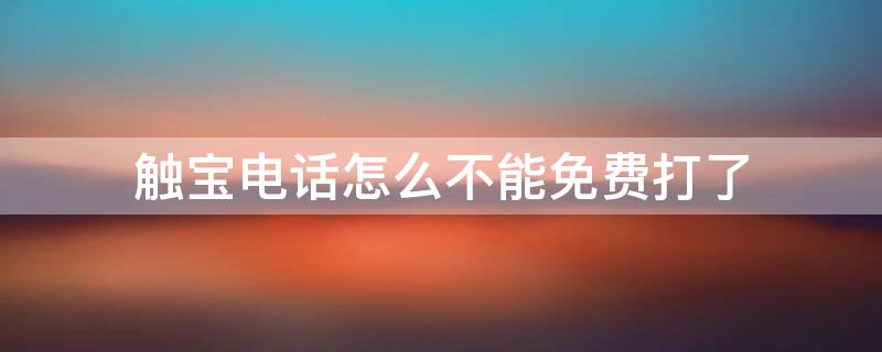 触宝电话怎么不能免费打了 触宝不可以免费打电话了吗