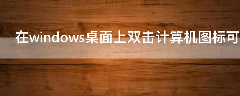 在windows桌面上双击计算机图标可以 在windows桌面上双击计算机图标可以关闭吗