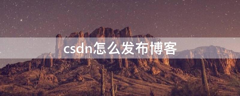 csdn怎么发布博客 手机csdn怎么发博客