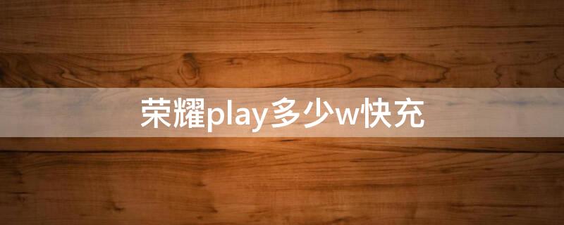 荣耀play多少w快充 荣耀play4是多少w快充