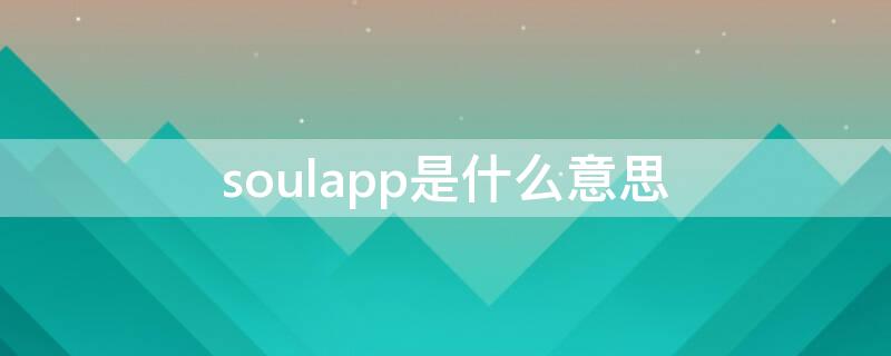 soulapp是什么意思（soul app是什么意思）