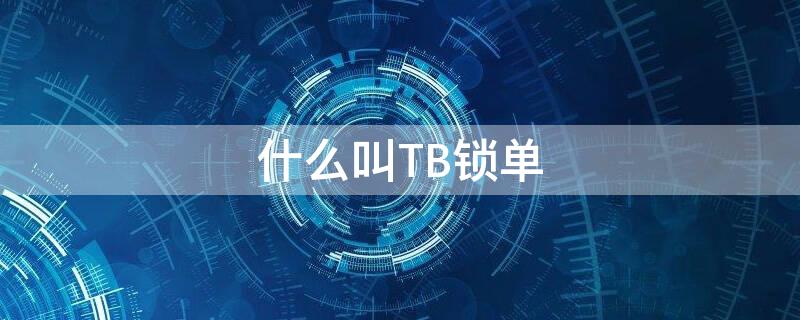什么叫TB锁单 什么是锁单