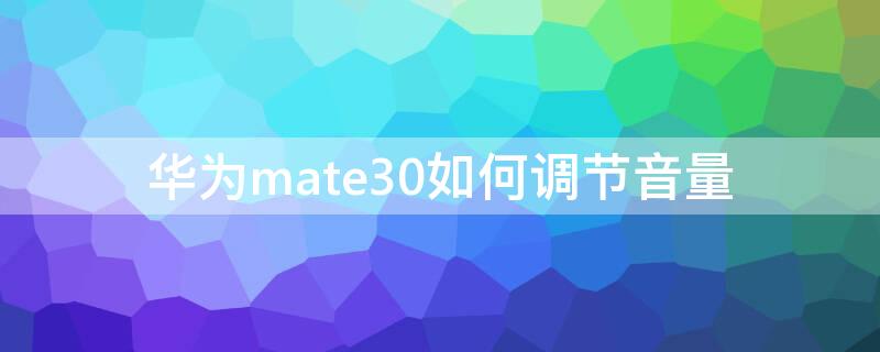 华为mate30如何调节音量（华为mate30调节音量快捷键）