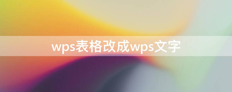 wps表格改成wps文字（wps表格改成文本格式）