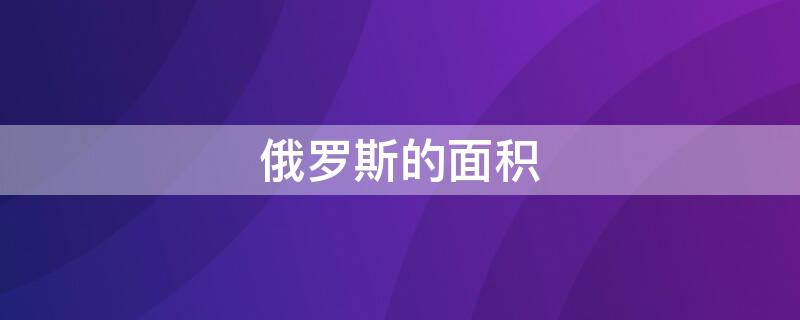 俄罗斯的面积（俄罗斯的面积是多少万平方公里）