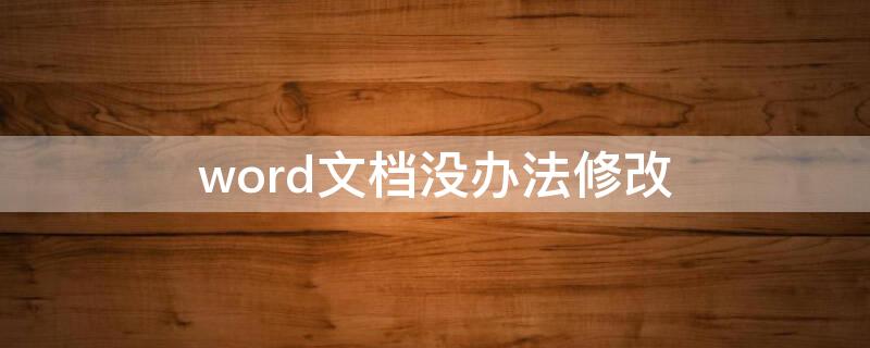 word文档没办法修改（word文档没办法修改文字）