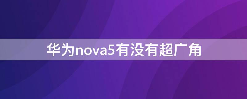 华为nova5有没有超广角（华为nova5有没有超广角拍摄）