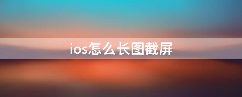 ios怎么长图截屏（ios长图截屏软件）