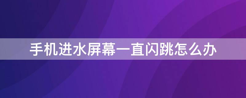 手机进水屏幕一直闪跳怎么办 手机进水屏幕一直闪跳怎么办oppo