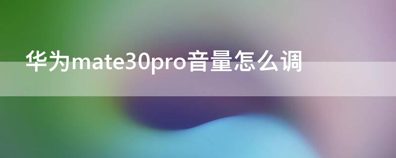 华为mate30pro音量怎么调（华为mate30pro音量在哪里调）