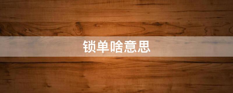锁单啥意思 锁单什么意思