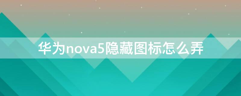 华为nova5隐藏图标怎么弄（华为nova5i怎样隐藏图标）