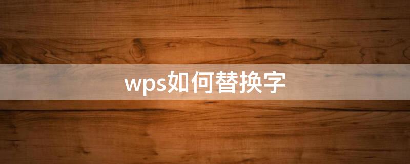 wps如何替换字 wps如何替换字母