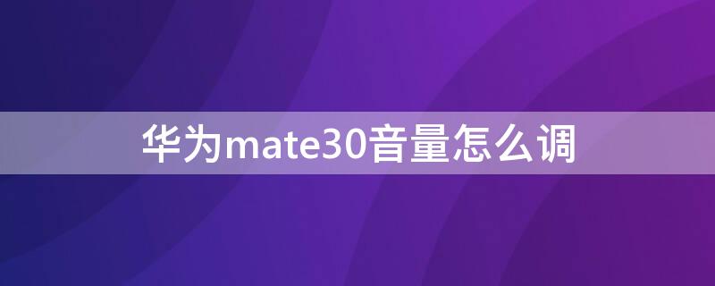 华为mate30音量怎么调 美特30华为mate30音量怎么调