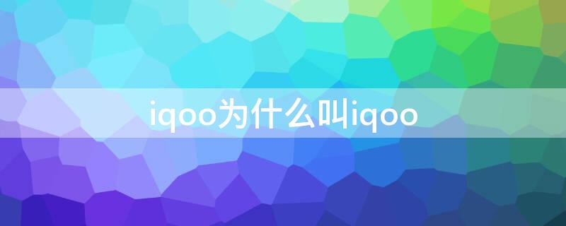 iqoo为什么叫iqoo（iqoo为什么叫蓝厂）