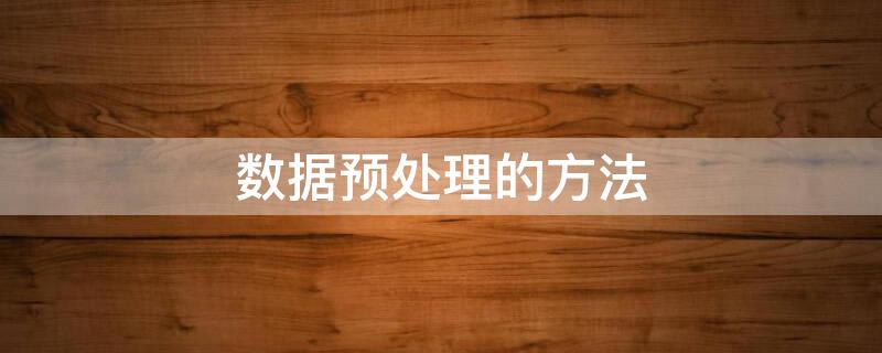 数据预处理的方法 数据预处理的方法主要包括