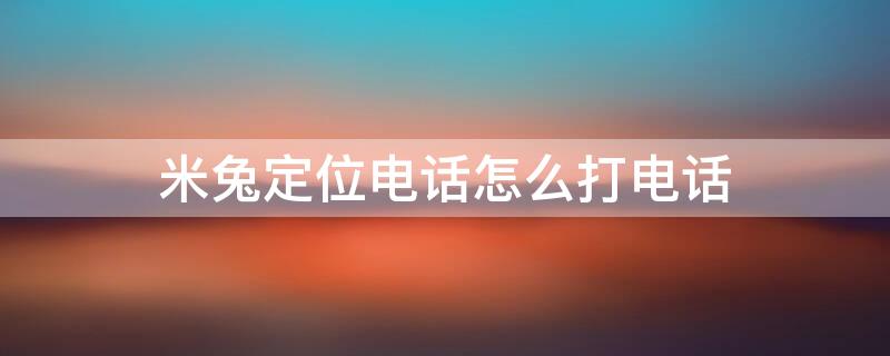 米兔定位电话怎么打电话 米兔定位电话打电话怎么提示被打电话已停机