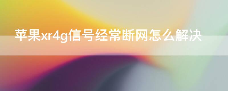 iPhonexr4g信号经常断网怎么解决