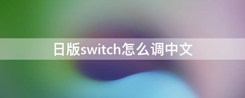 日版switch怎么调中文 日版switch怎么调中文游戏