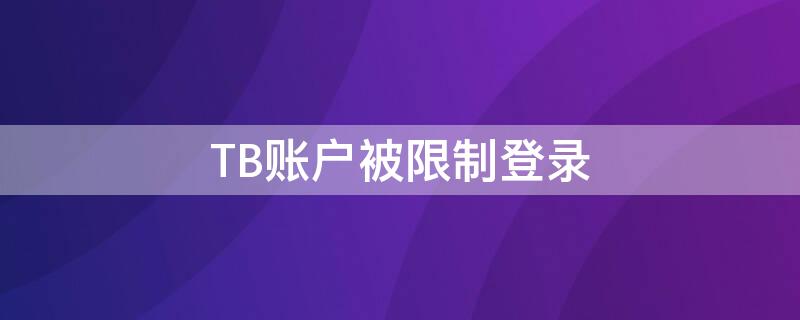 TB账户被限制登录 tb账户被限制登录怎么办