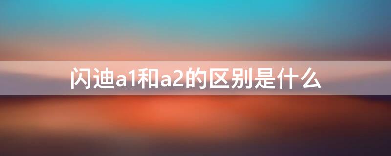 闪迪a1和a2的区别是什么 闪迪a1和a2的区别是什么车