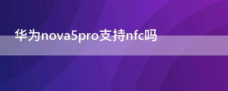 华为nova5pro支持nfc吗（华为nova5pro可以用nfc吗）