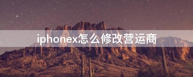 iPhonex怎么修改营运商 如何修改iphone运营商