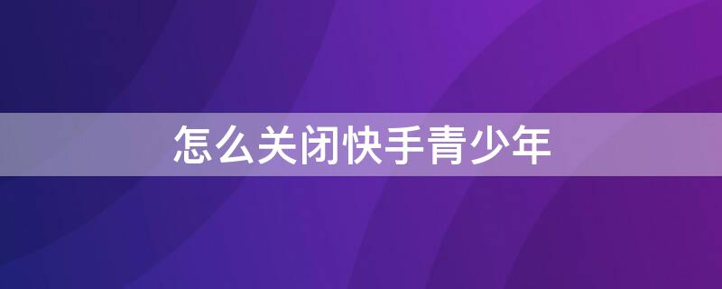 怎么关闭快手青少年 怎么关闭快手青少年模式