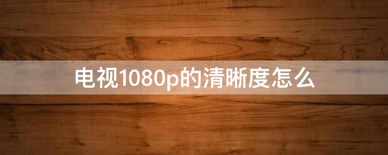 电视1080p的清晰度怎么 电视1080p的清晰度怎么调