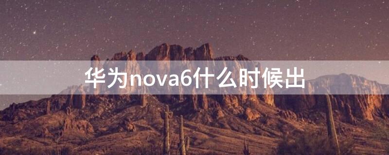 华为nova6什么时候出 华为nova6新机多少钱