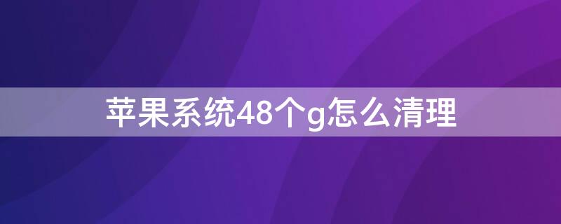 iPhone系统48个g怎么清理（iphone这样清除系统内存27g）