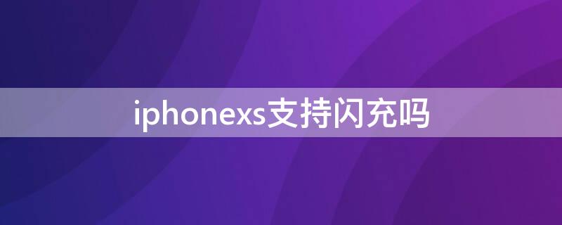 iPhonexs支持闪充吗（苹果xs可以闪充吗）