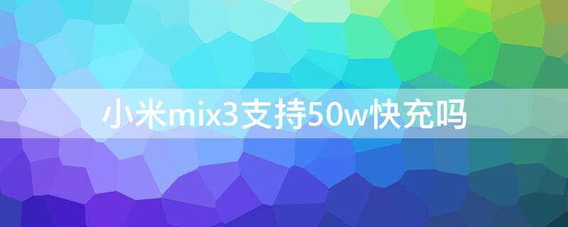小米mix3支持50w快充吗 小米mix3可以用40w快充吗