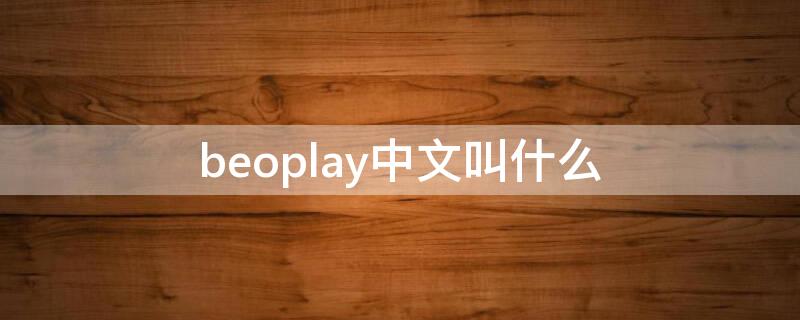 beoplay中文叫什么 beoplay app中文